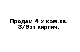 Продам 4-х ком.кв. 3/9эт кирпич.